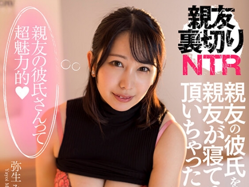 HHKL-149 彌生みづき：【親友裏切りNTR】『親友の彼氏さんって超魅力的』親友の彼氏を親...