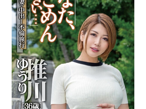 🎦推川ゆうり：あなた、ごめんなさい… 初撮り人妻の中出し不倫旅行 推川ゆうり